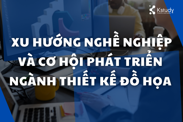 Học digital marketing ra làm gì? Xu hướng nghề nghiệp và cơ hội phát triển ngành thiết kế đồ họa