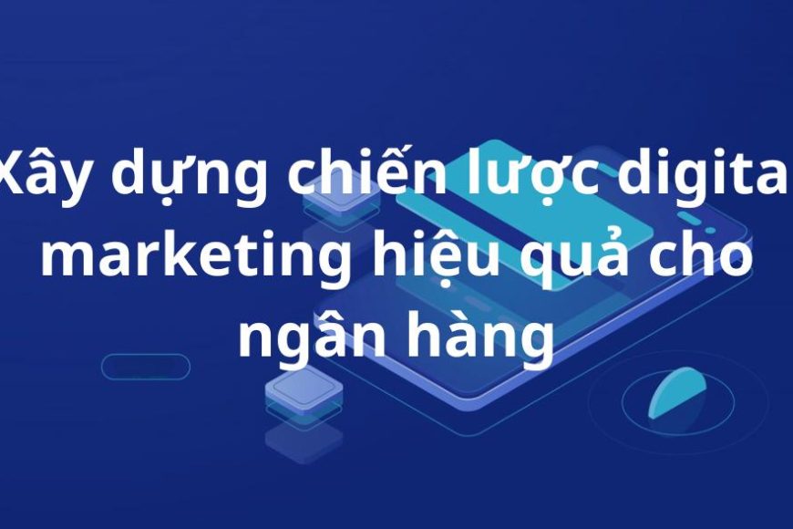 Xây dựng chiến lược digital marketing hiệu quả cho ngân hàng