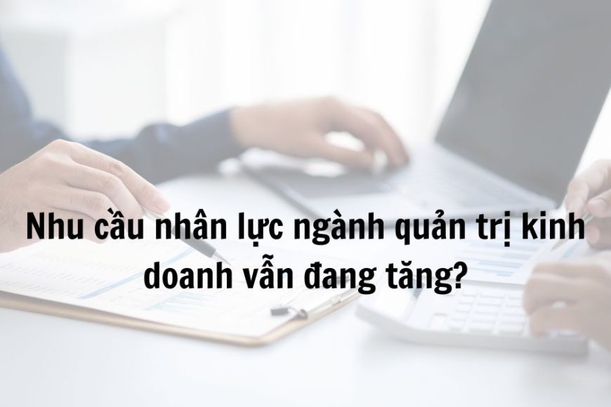nhu-cau-nhan-luc-nganh-quan-tri-kinh-doanh-van-dang-tang